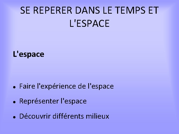 SE REPERER DANS LE TEMPS ET L'ESPACE L'espace Faire l'expérience de l'espace Représenter l'espace