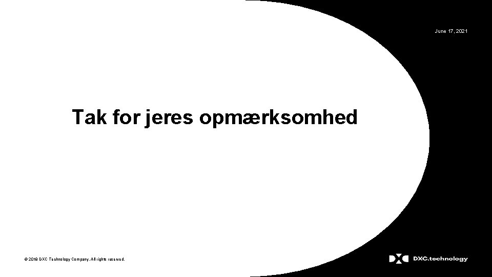 June 17, 2021 Tak for jeres opmærksomhed © 2018 DXC Technology Company. All rights
