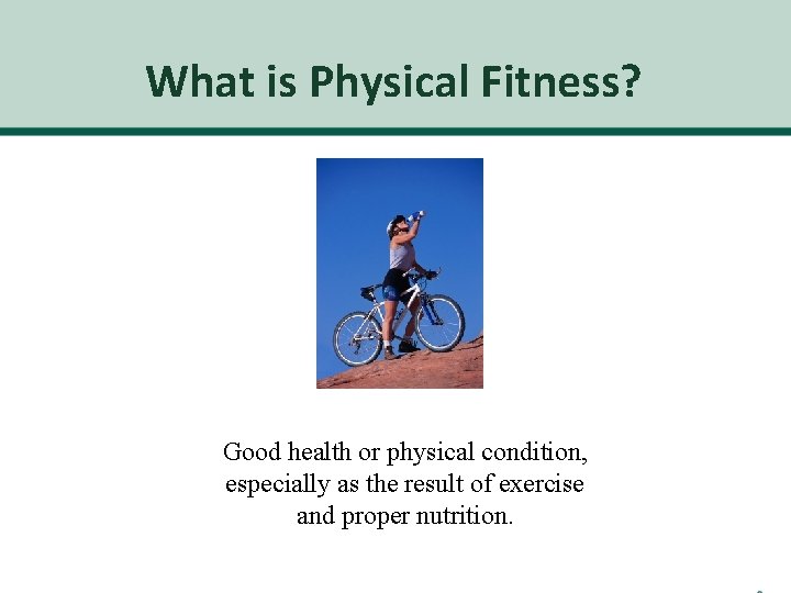 What is Physical Fitness? Good health or physical condition, especially as the result of