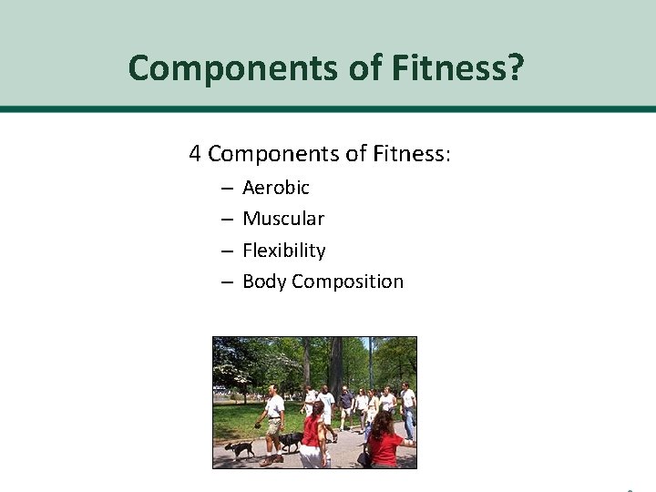 Components of Fitness? 4 Components of Fitness: – – Aerobic Muscular Flexibility Body Composition