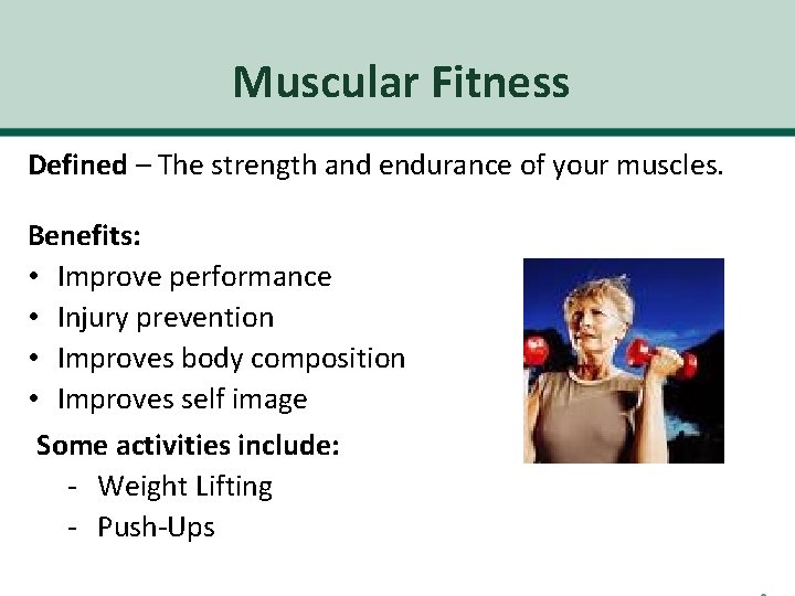 Muscular Fitness Defined – The strength and endurance of your muscles. Benefits: • Improve