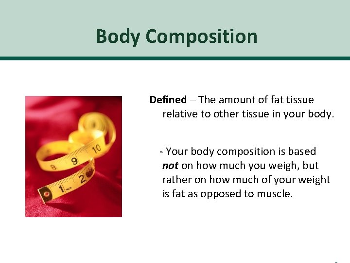 Body Composition Defined – The amount of fat tissue relative to other tissue in