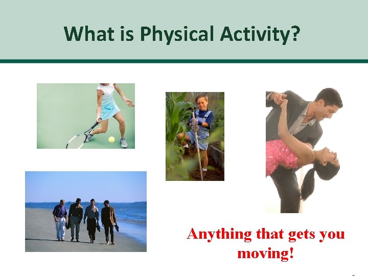 What is Physical Activity? Anything that gets you moving! 