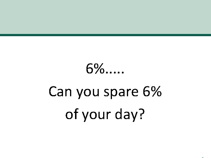 6%. . . Can you spare 6% of your day? 