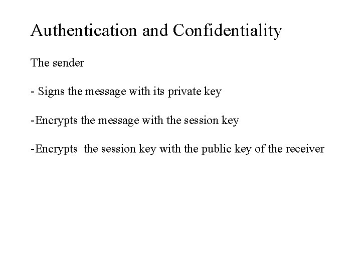 Authentication and Confidentiality The sender - Signs the message with its private key -Encrypts