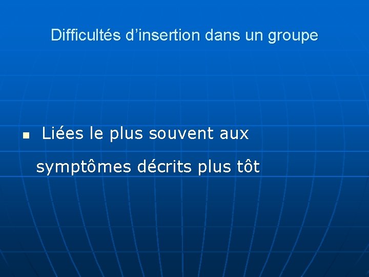 Difficultés d’insertion dans un groupe n Liées le plus souvent aux symptômes décrits plus