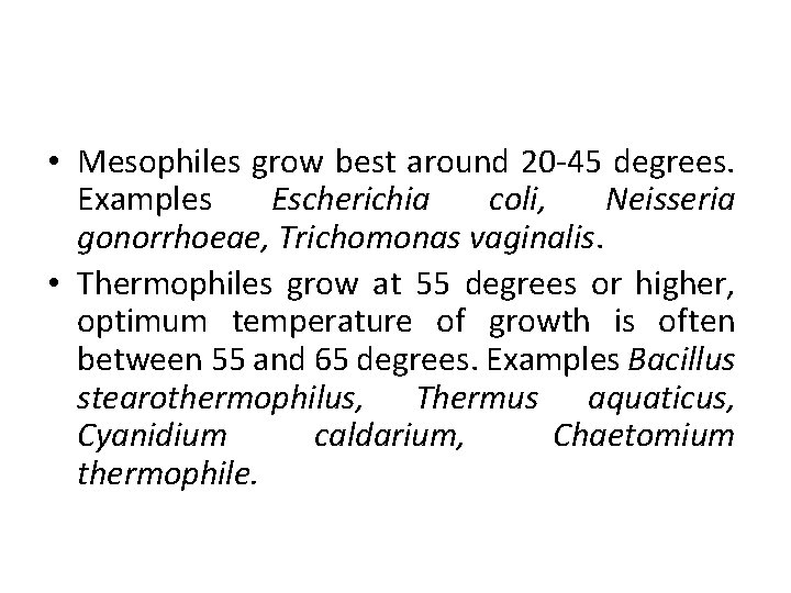  • Mesophiles grow best around 20 -45 degrees. Examples Escherichia coli, Neisseria gonorrhoeae,