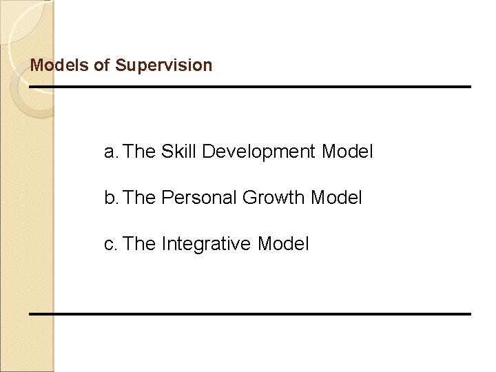 Models of Supervision a. The Skill Development Model b. The Personal Growth Model c.