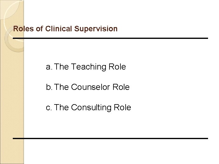 Roles of Clinical Supervision a. The Teaching Role b. The Counselor Role c. The