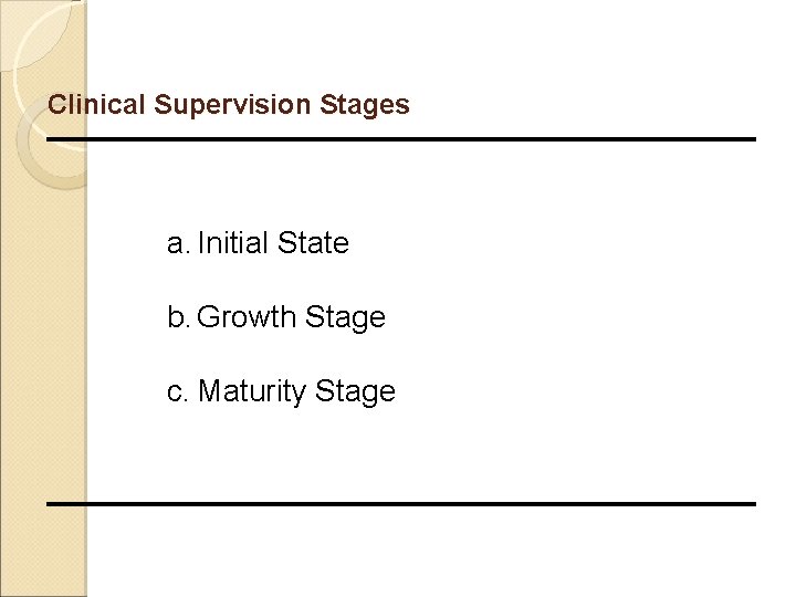 Clinical Supervision Stages a. Initial State b. Growth Stage c. Maturity Stage 