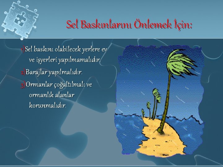 Sel Baskınlarını Önlemek İçin: 1)Sel baskını olabilecek yerlere ev ve işyerleri yapılmamalıdır. 2)Barajlar yapılmalıdır.