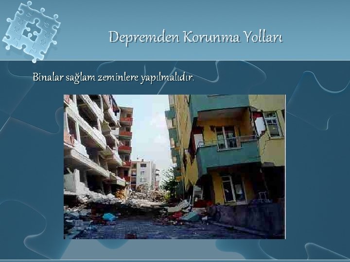 Depremden Korunma Yolları Binalar sağlam zeminlere yapılmalıdır. 