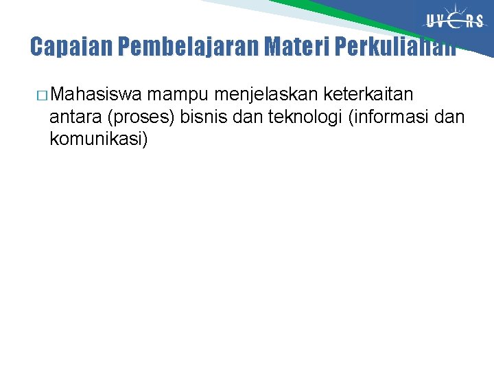 Capaian Pembelajaran Materi Perkuliahan � Mahasiswa mampu menjelaskan keterkaitan antara (proses) bisnis dan teknologi