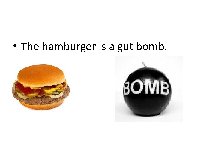  • The hamburger is a gut bomb. 