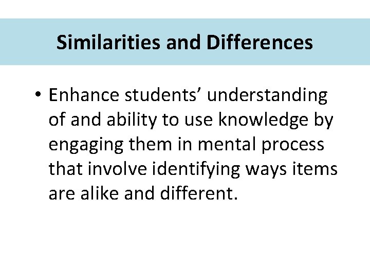 Similarities and Differences • Enhance students’ understanding of and ability to use knowledge by
