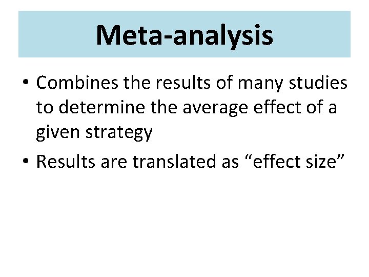 Meta-analysis • Combines the results of many studies to determine the average effect of