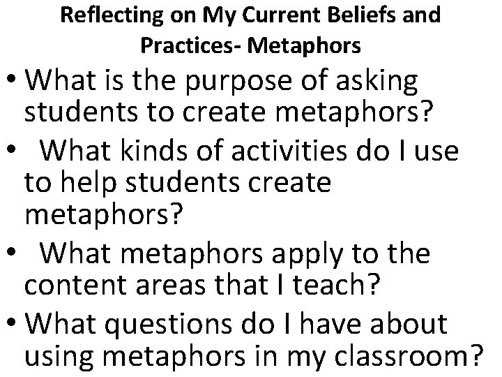 Reflecting on My Current Beliefs and Practices- Metaphors • What is the purpose of