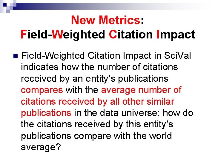 New Metrics: Field-Weighted Citation Impact n Field-Weighted Citation Impact in Sci. Val indicates how