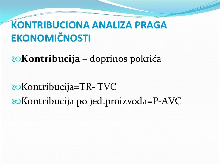 KONTRIBUCIONA ANALIZA PRAGA EKONOMIČNOSTI Kontribucija – doprinos pokrića Kontribucija=TR- TVC Kontribucija po jed. proizvoda=P-AVC