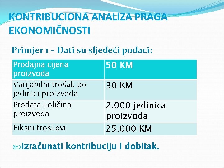 KONTRIBUCIONA ANALIZA PRAGA EKONOMIČNOSTI Primjer 1 – Dati su sljedeći podaci: Prodajna cijena proizvoda