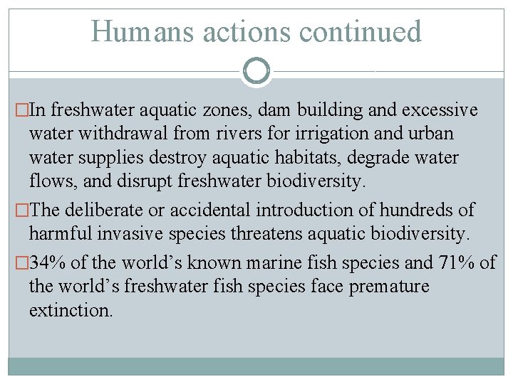 Humans actions continued �In freshwater aquatic zones, dam building and excessive water withdrawal from