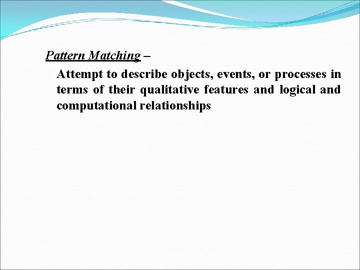 Pattern Matching – Attempt to describe objects, events, or processes in terms of their