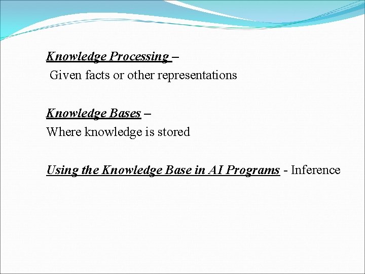 Knowledge Processing – Given facts or other representations Knowledge Bases – Where knowledge is