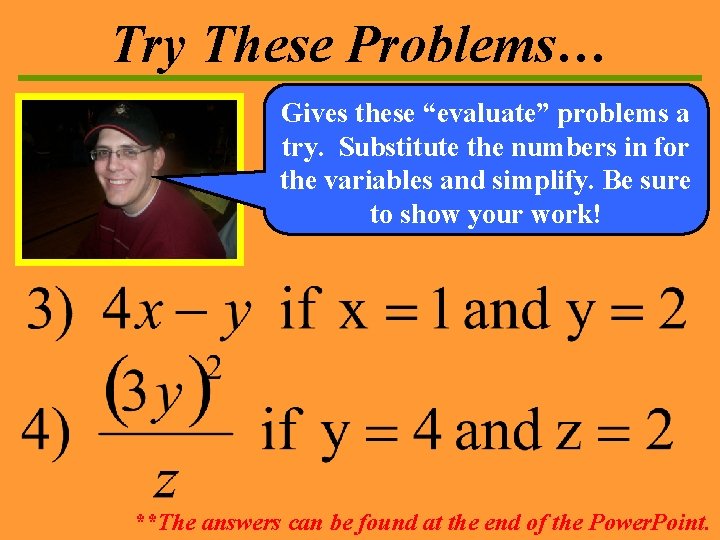 Try These Problems… Gives these “evaluate” problems a try. Substitute the numbers in for