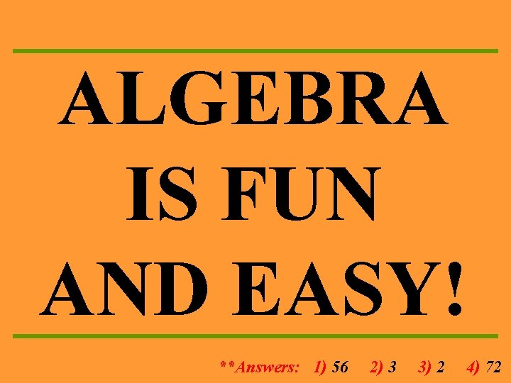 ALGEBRA IS FUN AND EASY! **Answers: 1) 56 2) 3 3) 2 4) 72