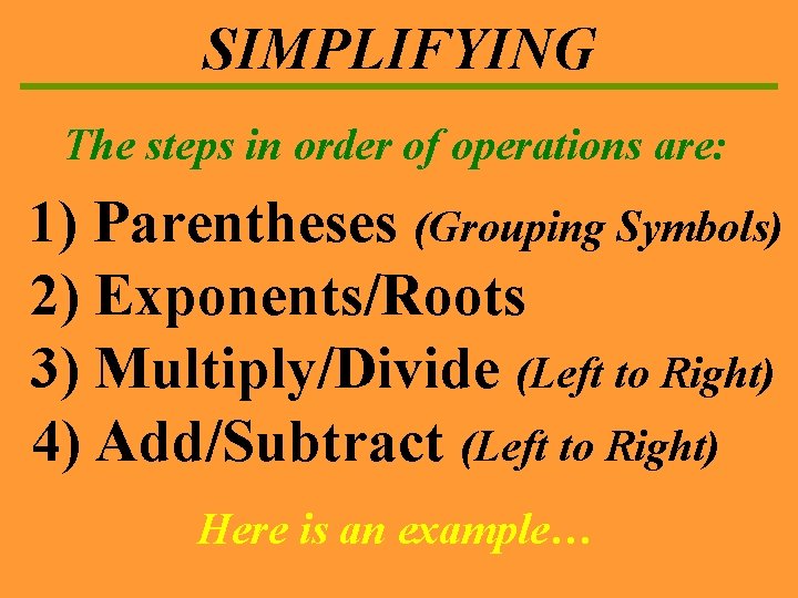 SIMPLIFYING The steps in order of operations are: 1) Parentheses (Grouping Symbols) 2) Exponents/Roots