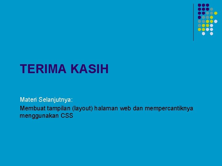 TERIMA KASIH Materi Selanjutnya: Membuat tampilan (layout) halaman web dan mempercantiknya menggunakan CSS 