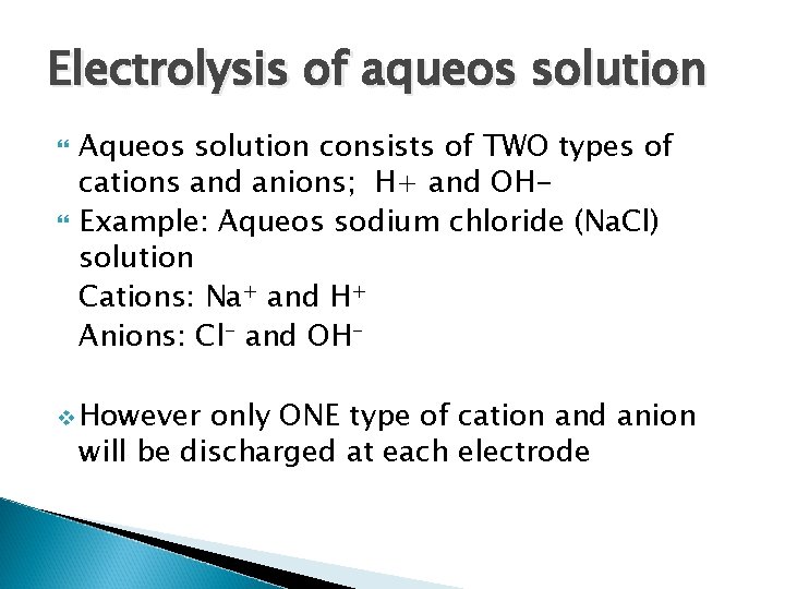 Electrolysis of aqueos solution Aqueos solution consists of TWO types of cations and anions;