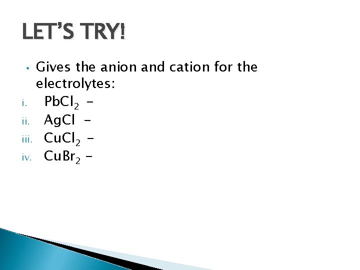 LET’S TRY! Gives the anion and cation for the electrolytes: i. Pb. Cl 2