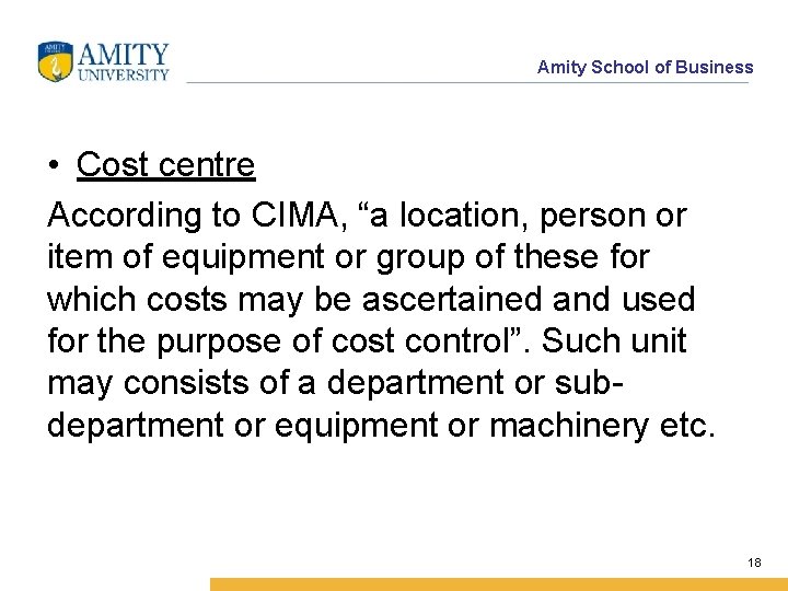 Amity School of Business • Cost centre According to CIMA, “a location, person or