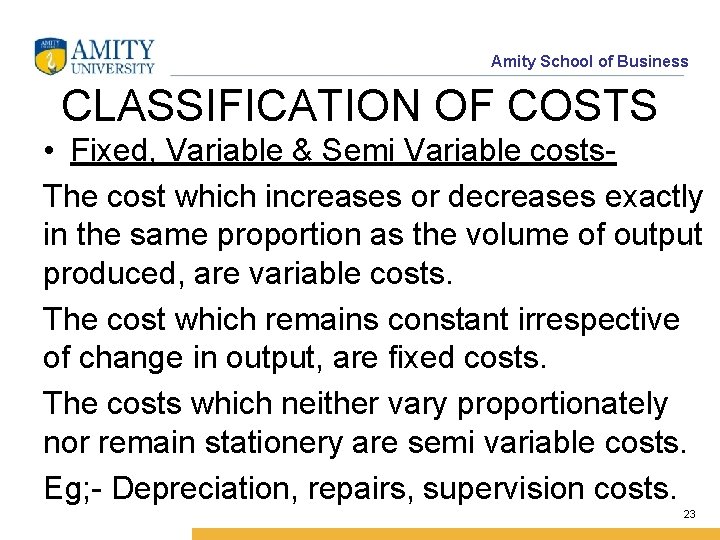 Amity School of Business CLASSIFICATION OF COSTS • Fixed, Variable & Semi Variable costs.