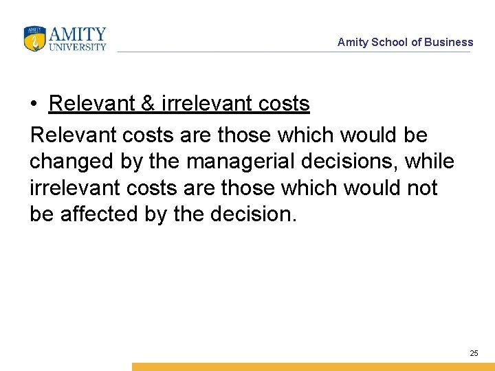 Amity School of Business • Relevant & irrelevant costs Relevant costs are those which