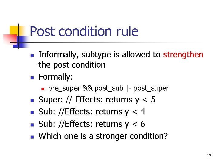 Post condition rule n n Informally, subtype is allowed to strengthen the post condition