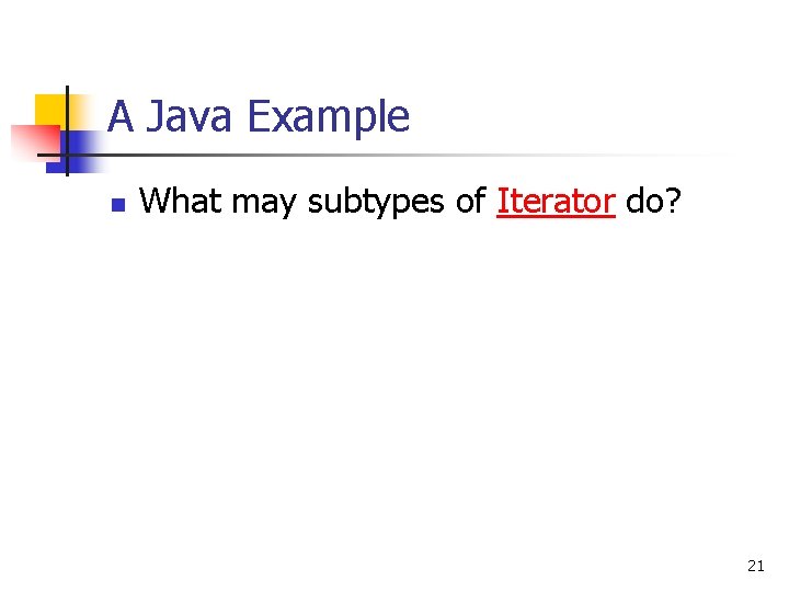 A Java Example n What may subtypes of Iterator do? 21 