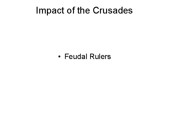 Impact of the Crusades • Feudal Rulers 