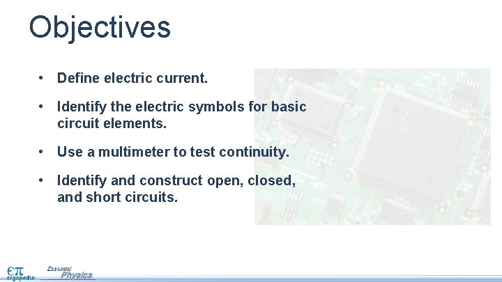 Objectives • Define electric current. • Identify the electric symbols for basic circuit elements.