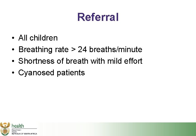 Referral • • All children Breathing rate > 24 breaths/minute Shortness of breath with