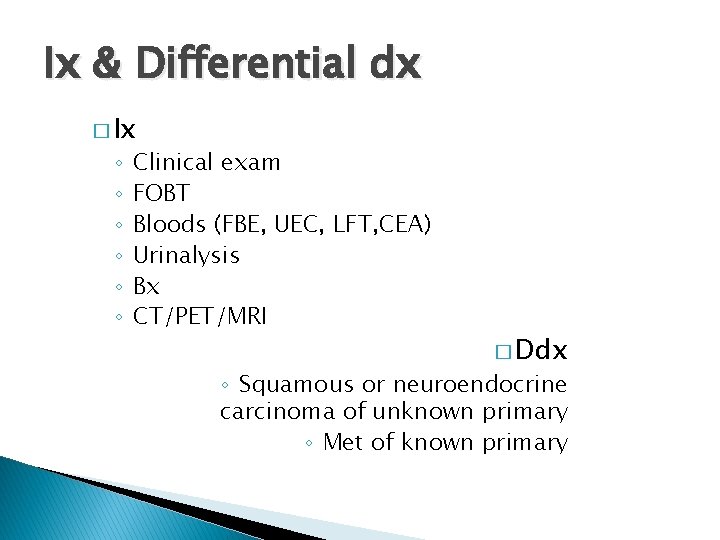 Ix & Differential dx � Ix ◦ ◦ ◦ Clinical exam FOBT Bloods (FBE,