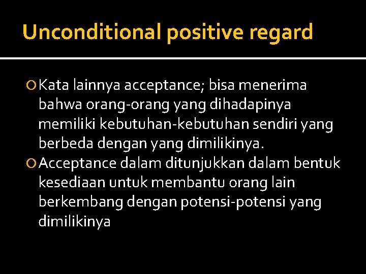 Unconditional positive regard Kata lainnya acceptance; bisa menerima bahwa orang-orang yang dihadapinya memiliki kebutuhan-kebutuhan