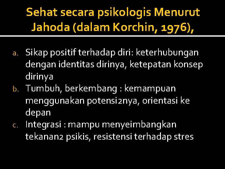 Sehat secara psikologis Menurut Jahoda (dalam Korchin, 1976), Sikap positif terhadap diri: keterhubungan dengan