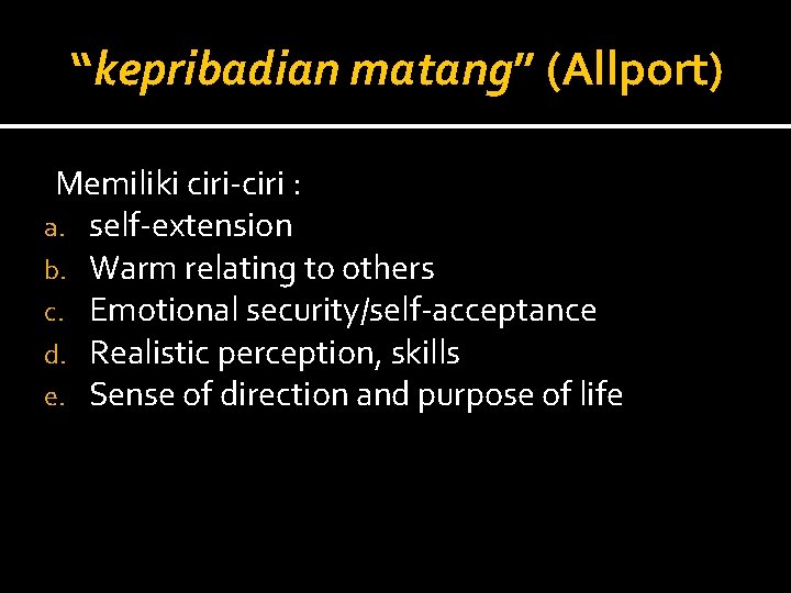 “kepribadian matang” (Allport) Memiliki ciri-ciri : a. self-extension b. Warm relating to others c.