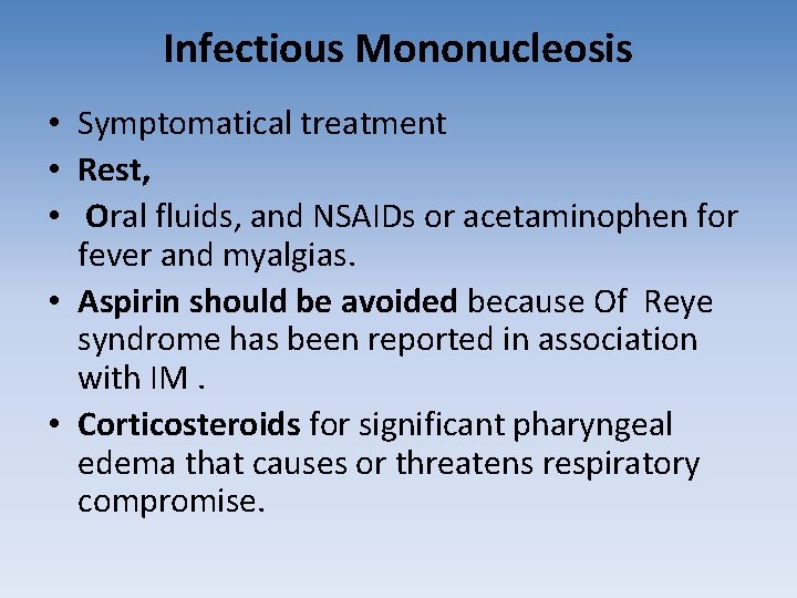Infectious Mononucleosis • Symptomatical treatment • Rest, • Oral fluids, and NSAIDs or acetaminophen Infectious Mononucleosis • Symptomatical treatment • Rest, • Oral fluids, and NSAIDs or acetaminophen