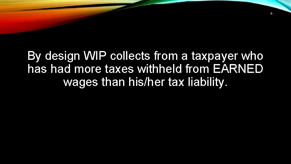 6 By design WIP collects from a taxpayer who has had more taxes withheld