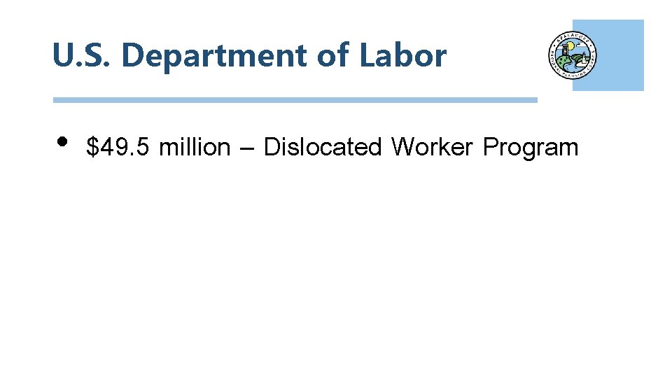 U. S. Department of Labor • $49. 5 million – Dislocated Worker Program 