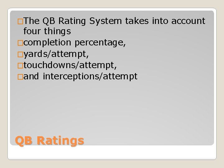 �The QB Rating System takes into account four things �completion percentage, �yards/attempt, �touchdowns/attempt, �and