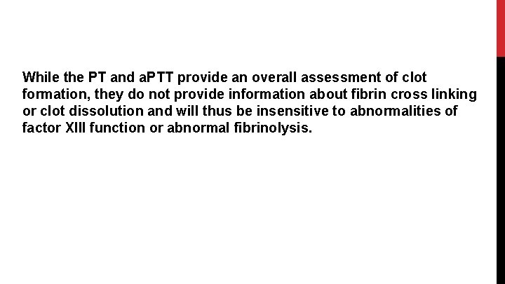 While the PT and a. PTT provide an overall assessment of clot formation, they